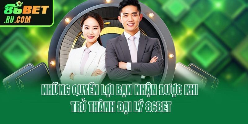Những quyền lợi bạn nhận được khi trở thành đại lý 86bet